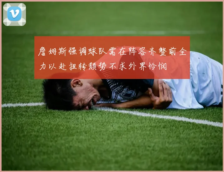 詹姆斯强调球队需在阵容齐整前全力以赴扭转颓势不求外界怜悯