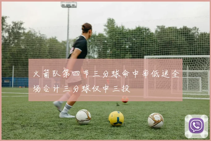 火箭队第四节三分球命中率低迷全场合计三分球仅中三投