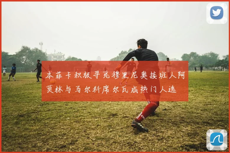 本菲卡积极寻觅穆里尼奥接班人阿莫林与马尔科席尔瓦成热门人选