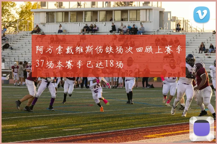 阿方索戴维斯伤缺场次回顾上赛季37场本赛季已达18场