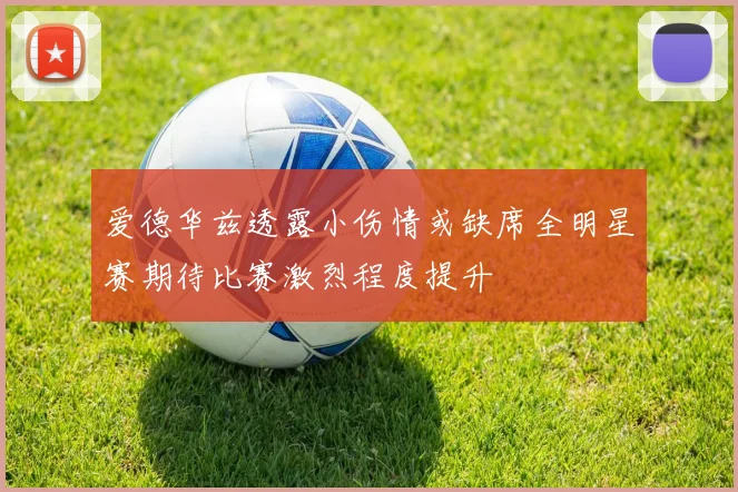 爱德华兹透露小伤情或缺席全明星赛期待比赛激烈程度提升