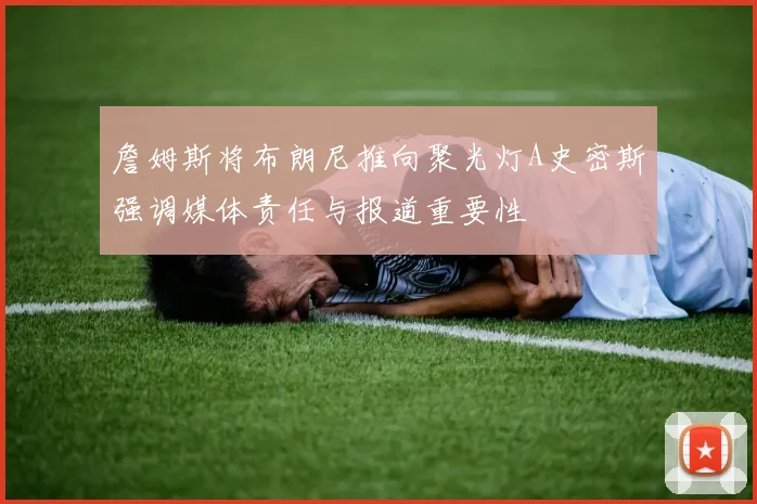 詹姆斯将布朗尼推向聚光灯A史密斯强调媒体责任与报道重要性